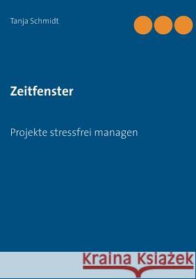 Zeitfenster: Projekte stressfrei managen Schmidt, Tanja 9783744868792 Books on Demand