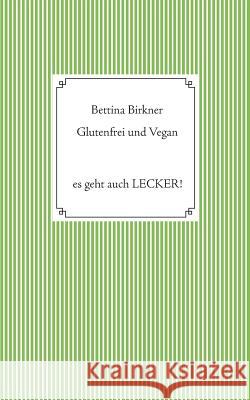 Glutenfrei und vegan: Es geht auch Lecker! Birkner, Bettina 9783744868907