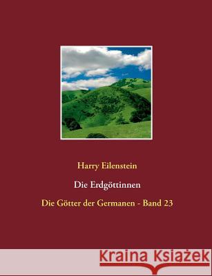 Die Erdgöttinnen: Die Götter der Germanen - Band 23 Eilenstein, Harry 9783744869591 Books on Demand