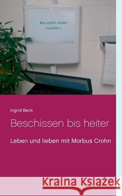 Beschissen bis heiter: Leben und lieben mit Morbus Crohn Beck, Ingrid 9783744871372