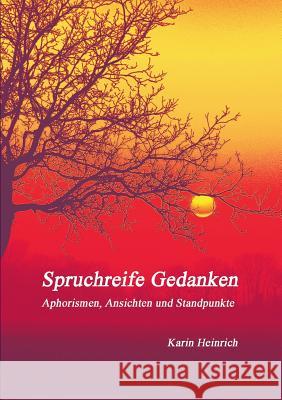 Spruchreife Gedanken: Aphorismen, Ansichten und Standpunkte, Karin Heinrich 9783744871617