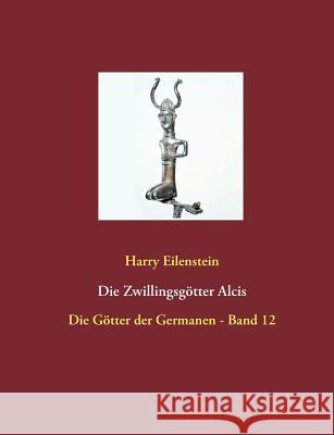 Die Zwillingsgötter Alcis: Die Götter der Germanen - Band 12 Eilenstein, Harry 9783744871747 Books on Demand