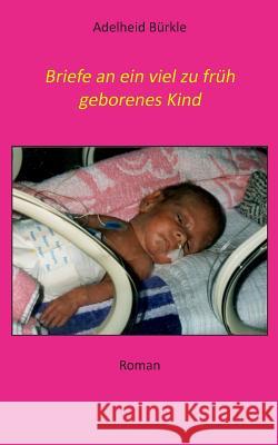 Briefe an ein viel zu früh geborenes Kind Adelheid Bürkle 9783744872003 Books on Demand