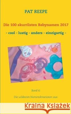 Die 100 skurrilsten Babynamen 2017: Rheinland Pfalz Pat Reepe 9783744873932 Books on Demand