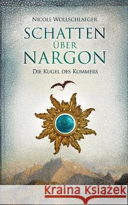 Schatten über Nargon: Die Kugel des Kummers Nicole Wollschlaeger 9783744874175 Books on Demand