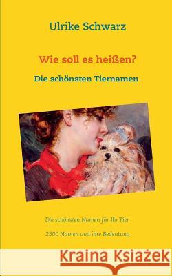 Das Tiernamenlexikon - Die schönsten Haustiernamen aus aller Welt: 2500 Namen und ihre Bedeutung Schwarz, Ulrike 9783744874373