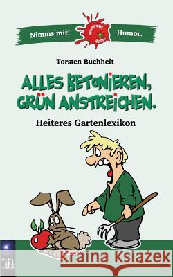 Alles betonieren, grün anstreichen: Heiteres Gartenlexikon Torsten Buchheit 9783744874953