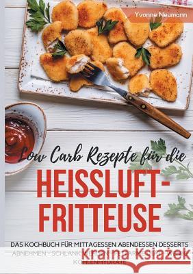 Low Carb Rezepte für die Heißluftfritteuse Das Kochbuch für Mittagessen Abendessen Desserts: Abnehmen - schlank werden - fettarme Diät - wenig Kohlenh Neumann, Yvonne 9783744875554