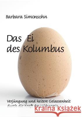 Das Ei des Kolumbus: Verjüngung und heitere Gelassenheit durch die Kraft des Hühnereies Simonsohn, Barbara 9783744882378