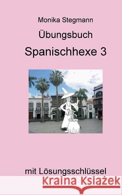 Übungsbuch Spanischhexe 3: mit Lösungsschlüssel Monika Stegmann 9783744882910