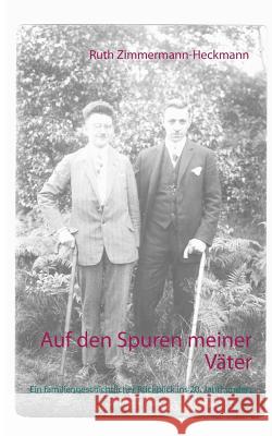 Auf den Spuren meiner Väter: Ein familiengeschichtlicher Rückblick ins 20. Jahrhundert Ruth Zimmermann-Heckmann 9783744883214 Books on Demand