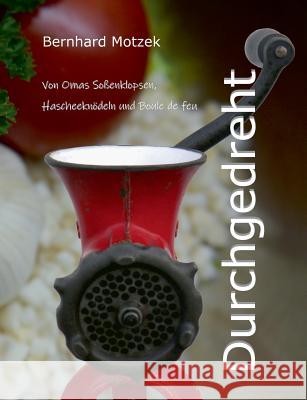 Durchgedreht: Von Omas Soßenklopsen, Hascheeknödeln und Boule de feu Motzek, Bernhard 9783744885270 Books on Demand