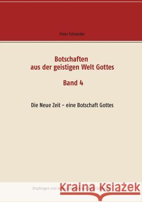 Botschaften aus der geistigen Welt Gottes: Die Neue Zeit - eine Botschaft Gottes Peter Schneider 9783744885614 Books on Demand