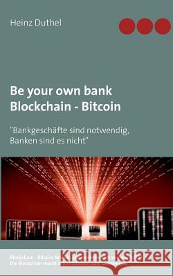 Be your own bank - Blockchain - Bitcoin: Bankgeschäfte sind notwendig, Banken sind es nicht Duthel, Heinz 9783744886451 Books on Demand