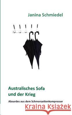 Australisches Sofa und der Krieg: Absurdes aus dem Schmonzettenkompressor Janina Schmiedel 9783744886772 Books on Demand