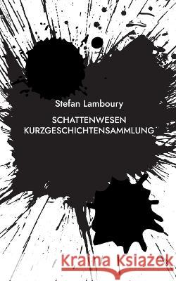 Schattenwesen: Kurzgeschichtensammlung Stefan Lamboury 9783744886796