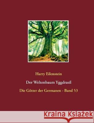 Der Weltenbaum Yggdrasil: Die Götter der Germanen - Band 53 Eilenstein, Harry 9783744887267 Books on Demand