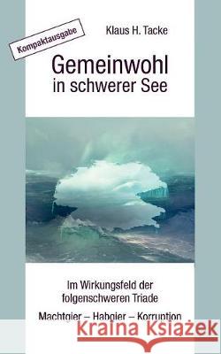 Gemeinwohl in schwerer See - Kompaktausgabe: Im Wirkungsfeld der folgenschweren Triade Machtgier - Habgier - Korruption Tacke, Klaus H. 9783744887519 Books on Demand