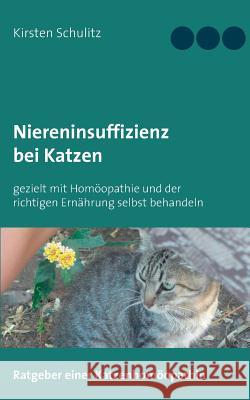 Niereninsuffizienz bei Katzen: gezielt mit Homöopathie und der richtigen Ernährung selbst behandeln Schulitz, Kirsten 9783744887991 Books on Demand