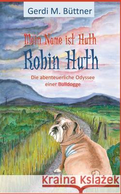 Mein Name ist Huth, Robin Huth: Teil 2 / Die abenteuerliche Odyssee einer Bulldogge Büttner, Gerdi M. 9783744888844 Books on Demand
