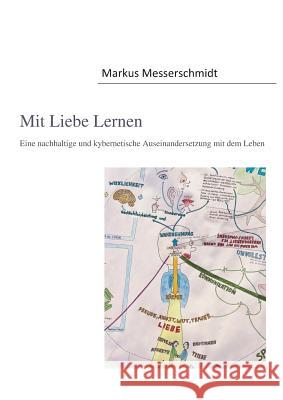 Mit Liebe Lernen: Eine nachhaltige und kybernetische Auseinandersetzung mit dem Leben Markus, Messerschmidt 9783744890298 Books on Demand