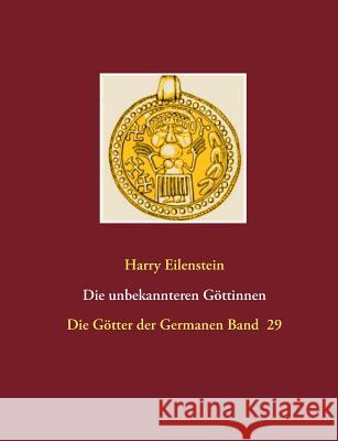 Die unbekannteren Göttinnen: Die Götter der Germanen Band 29 Eilenstein, Harry 9783744890328 Books on Demand