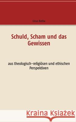 Schuld, Scham und das Gewissen : aus theologisch-religiösen und ethischen Perspektiven Linus Botha 9783744890724
