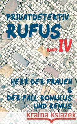 Privatdetektiv Rufus IV: Herr der Frauen & Der Fall Romulus und Remus M G Scultetus, Helmut Schareika 9783744892384 Books on Demand