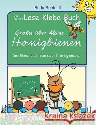 Großes über kleine Honigbienen: Das heitere Lese-Klebe-Buch Rehfeldt, Bodo 9783744892551 Books on Demand