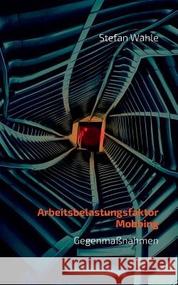Arbeitsbelastungsfaktor Mobbing: Schwerpunkt Gegenmaßnahmen Stefan Wahle 9783744892988 Books on Demand