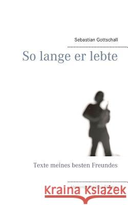 So lange er lebte: Texte meines besten Freundes Gottschall, Sebastian 9783744893930 Books on Demand