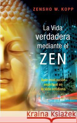 La vida verdadera mediante el ZEN: Auto-realización espiritual en la vida cotidiana Kopp, Zensho W. 9783744894036 Books on Demand