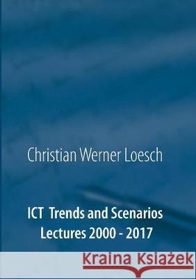 ICT Trends and Scenarios: Lectures 2000 - 2017 Loesch, Christian Werner 9783744894265 Books on Demand