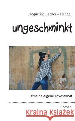 Ungeschminkt: meine eigene Lovestory Jacqueline Lacher-Henggi 9783744895187 Books on Demand