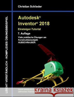 Autodesk Inventor 2018 - Einsteiger-Tutorial: Viele praktische Übungen am Konstruktionsobjekt Hubschrauber Schlieder, Christian 9783744895200