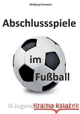 Abschlussspiele im Fußball: D-Jugend bis Senioren Schnepper, Wolfgang 9783744896016 Books on Demand