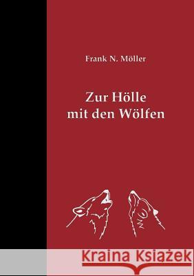 Zur Hölle mit den Wölfen: Über die Risiken und die Folgen ihrer Tolerierung in einem von Menschen dicht besiedelten Land Möller, Frank N. 9783744896184