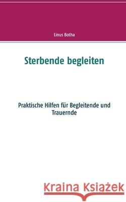 Sterbende begleiten : Praktische Hilfen für Begleitende und Trauernde Linus Botha 9783744896368