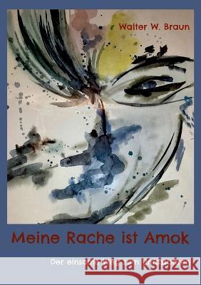 Meine Rache ist Amok: Der einsame Weg zum Unfassbaren Walter W. Braun 9783744896887 Bod - Books on Demand