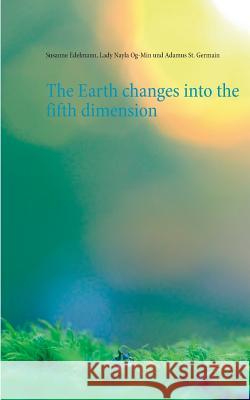 The Earth changes into the fifth dimension Susanne Edelmann Lady Nayla Og-Min Adamus S 9783744897051 Books on Demand