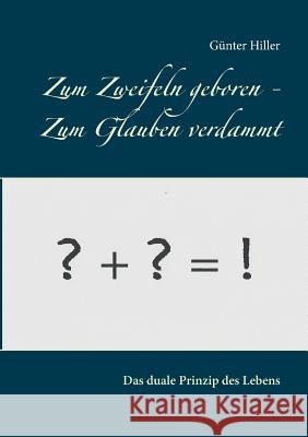 Zum Zweifeln geboren - Zum Glauben verdammt: Das komplementäre Prinzip der Evolution Hiller, Günter 9783744897068