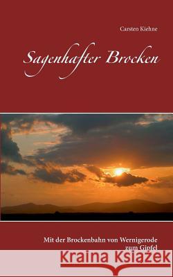 Sagenhafter Brocken: Mit der Brockenbahn von Wernigerode zum Gipfel Carsten Kiehne 9783744898102 Books on Demand