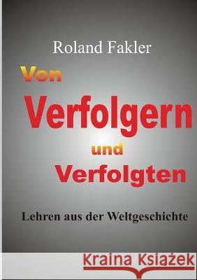 Von Verfolgern und Verfolgten: Lehren aus der Weltgeschichte Roland Fakler 9783744899031 Books on Demand