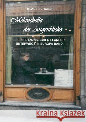 Melancholie der Augenblicke: Ein französicher Flaneur unterwegs in Europa Schober, Klaus 9783744899062 Books on Demand