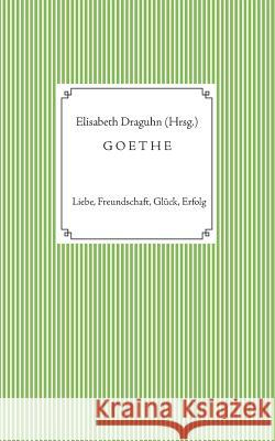Goethe: Liebe, Freundschaft, Glück, Erfolg Draguhn, Elisabeth 9783744899406 Books on Demand