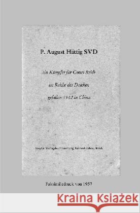 P. August Hättig SVD : ein Kämpfer für Gottes Reich im Reiche des Drachen Kraus SVD, Pater Johannes 9783745005912