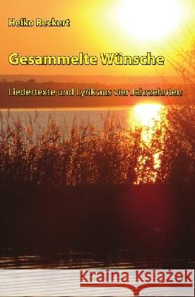 Gesammelte Wünsche - Liedertexte und Lyrik aus vier Jahrzehnten Reckert, Heiko 9783745009514