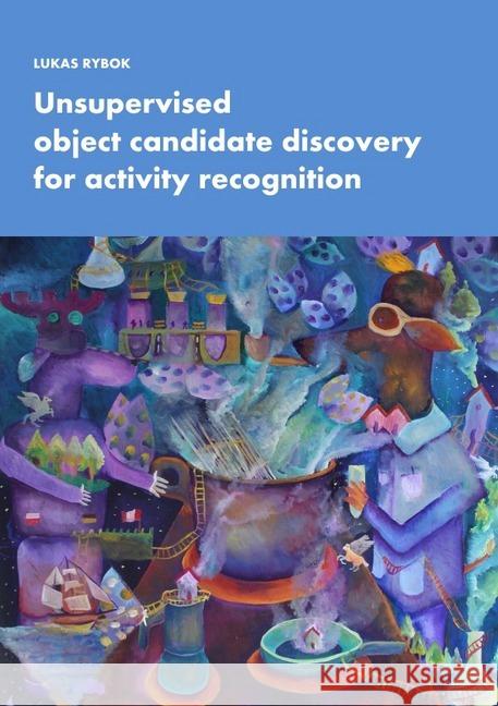 Unsupervised object candidate discovery for activity recognition Rybok, Lukas 9783745010725