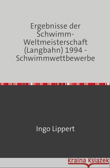 Ergebnisse der Schwimm-Weltmeisterschaft (Langbahn) 1994 - Schwimmwettbewerbe Lippert, Ingo 9783745016574