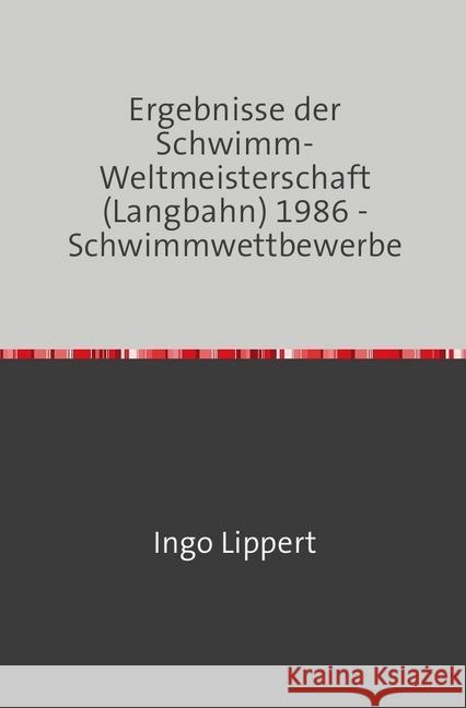 Ergebnisse der Schwimm-Weltmeisterschaft (Langbahn) 1986 - Schwimmwettbewerbe Lippert, Ingo 9783745016635 epubli